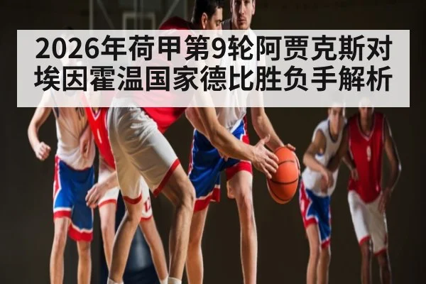 2026年荷甲第9轮阿贾克斯对埃因霍温国家德比胜负手解析